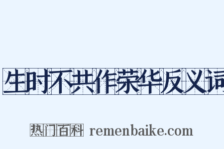 生时不共作荣华反义词是什么意思的图片